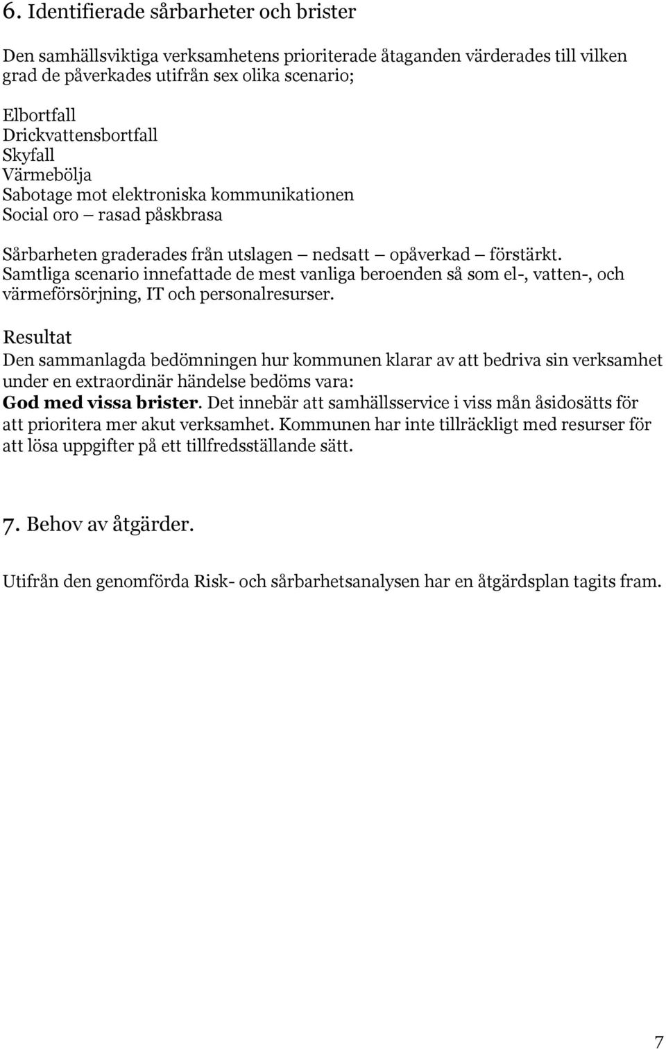 Samtliga scenario innefattade de mest vanliga beroenden så som el-, vatten-, och värmeförsörjning, IT och personalresurser.