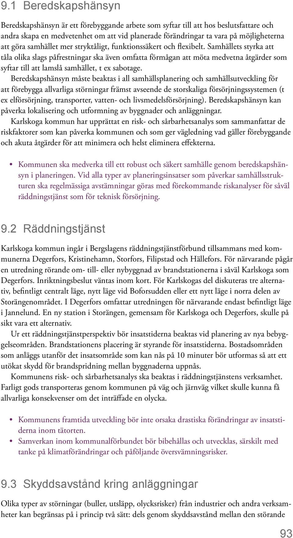 Samhällets styrka att tåla olika slags påfrestningar ska även omfatta förmågan att möta medvetna åtgärder som syftar till att lamslå samhället, t ex sabotage.