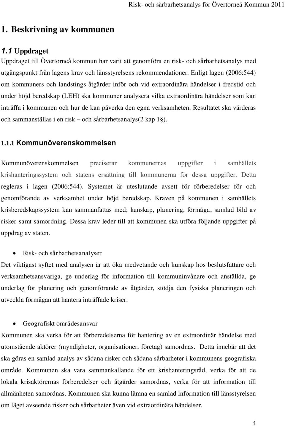 kan inträffa i kommunen och hur de kan påverka den egna verksamheten. Resultatet ska värderas och sammanställas i en risk och sårbarhetsanalys(2 kap 1 