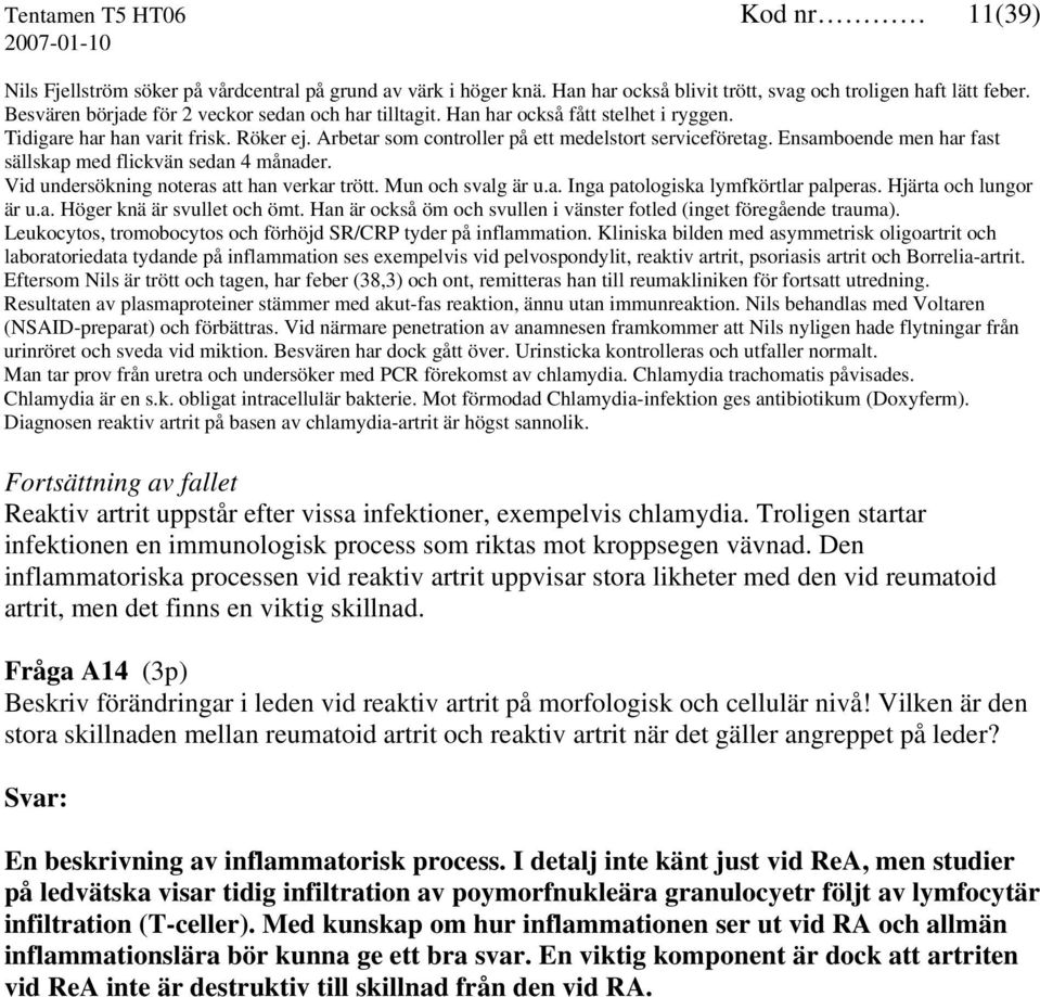 Ensamboende men har fast sällskap med flickvän sedan 4 månader. Vid undersökning noteras att han verkar trött. Mun och svalg är u.a. Inga patologiska lymfkörtlar palperas. Hjärta och lungor är u.a. Höger knä är svullet och ömt.