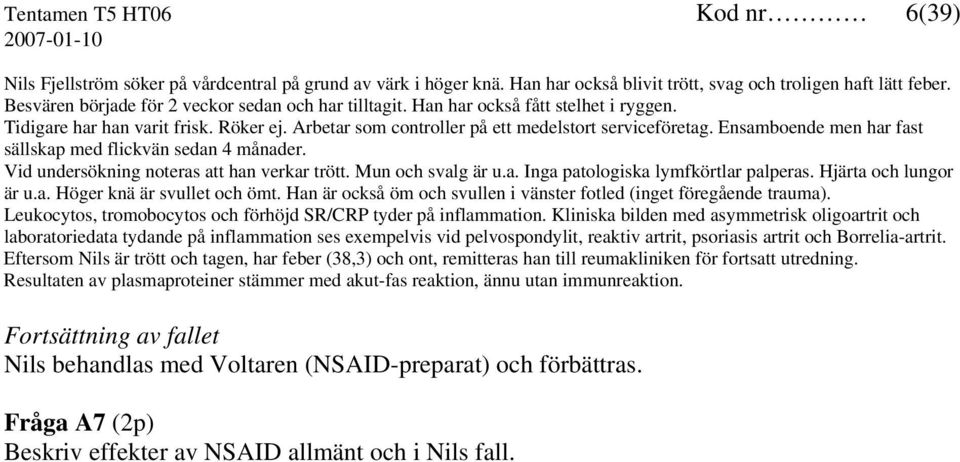 Ensamboende men har fast sällskap med flickvän sedan 4 månader. Vid undersökning noteras att han verkar trött. Mun och svalg är u.a. Inga patologiska lymfkörtlar palperas. Hjärta och lungor är u.a. Höger knä är svullet och ömt.