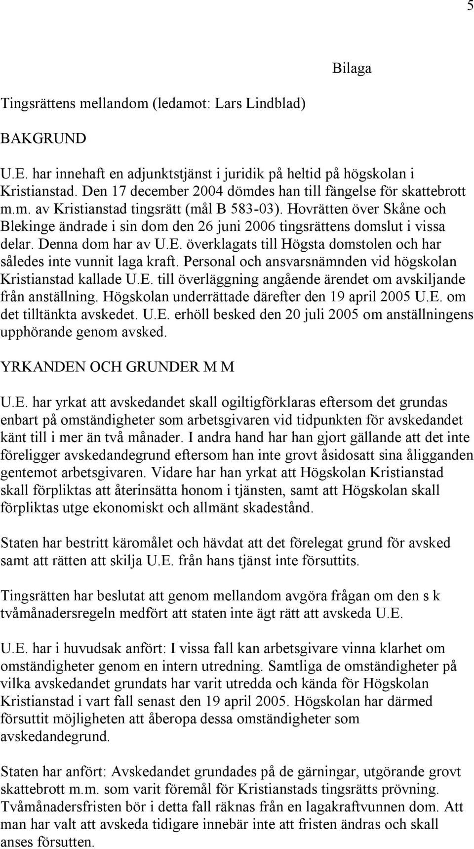 Hovrätten över Skåne och Blekinge ändrade i sin dom den 26 juni 2006 tingsrättens domslut i vissa delar. Denna dom har av U.E. överklagats till Högsta domstolen och har således inte vunnit laga kraft.