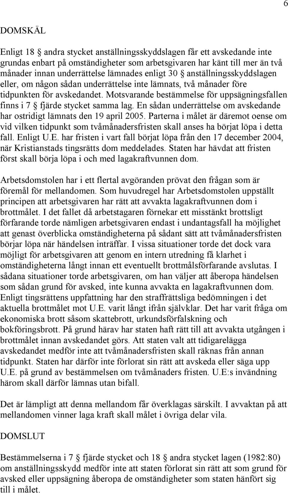 Motsvarande bestämmelse för uppsägningsfallen finns i 7 fjärde stycket samma lag. En sådan underrättelse om avskedande har ostridigt lämnats den 19 april 2005.