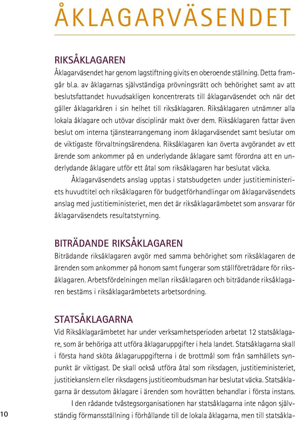 till åklagarväsendet och när det gäller åklagarkåren i sin helhet till riksåklagaren. Riksåklagaren utnämner alla lokala åklagare och utövar disciplinär makt över dem.