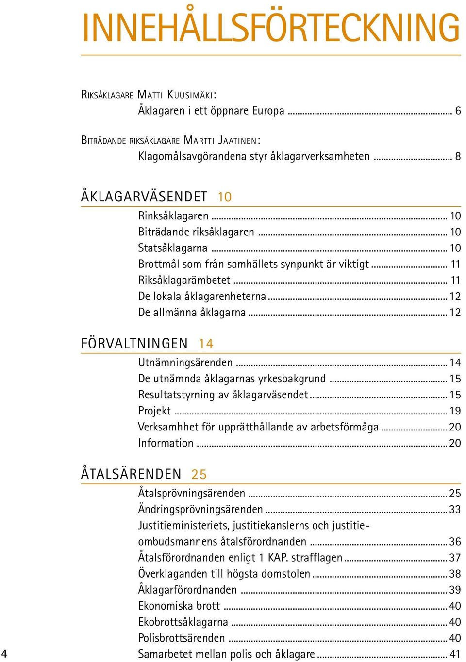 .. 11 De lokala åklagarenheterna...12 De allmänna åklagarna...12 FÖRVALTNINGEN 14 Utnämningsärenden...14 De utnämnda åklagarnas yrkesbakgrund...15 Resultatstyrning av åklagarväsendet...15 Projekt.