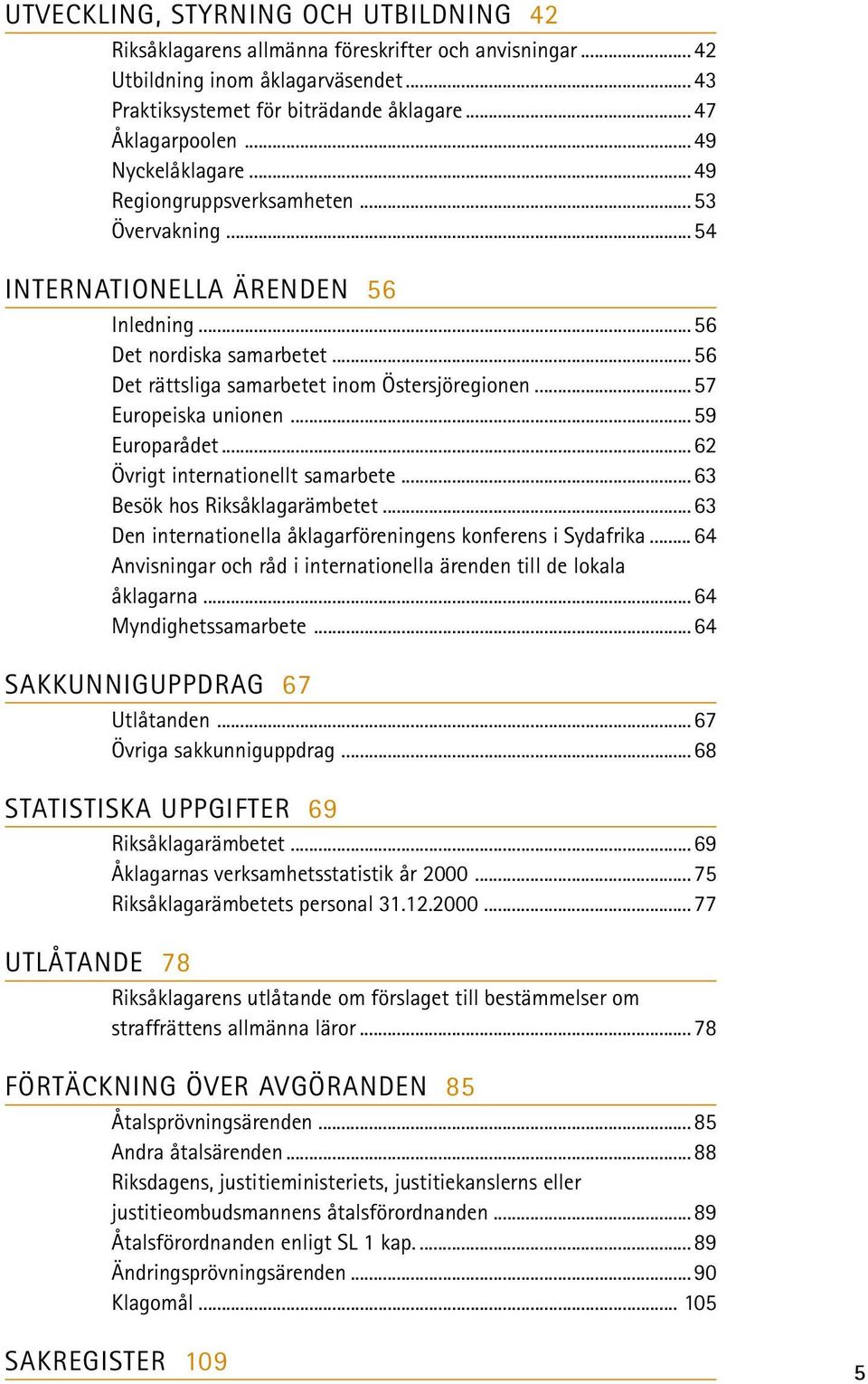 ..57 Europeiska unionen...59 Europarådet...62 Övrigt internationellt samarbete...63 Besök hos Riksåklagarämbetet...63 Den internationella åklagarföreningens konferens i Sydafrika.