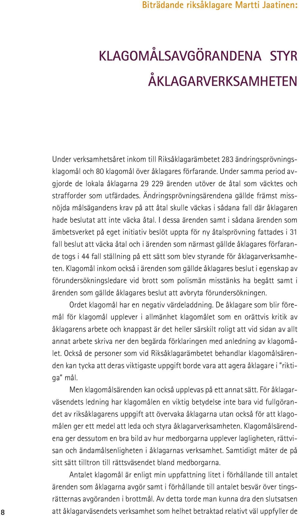 Ändringsprövningsärendena gällde främst missnöjda målsägandens krav på att åtal skulle väckas i sådana fall där åklagaren hade beslutat att inte väcka åtal.