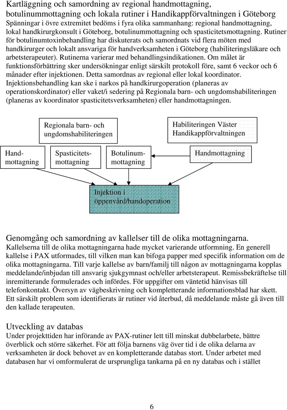 Rutiner för botulinumtoxinbehandling har diskuterats och samordnats vid flera möten med handkirurger och lokalt ansvariga för handverksamheten i Göteborg (habiliteringsläkare och arbetsterapeuter).