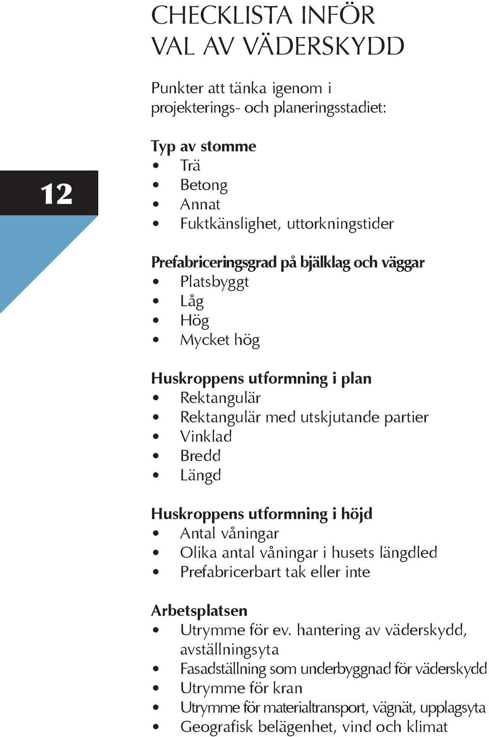 Längd Huskroppens utformning i höjd Antal våningar Olika antal våningar i husets längdled Prefabricerbart tak eller inte Arbetsplatsen Utrymme för ev.