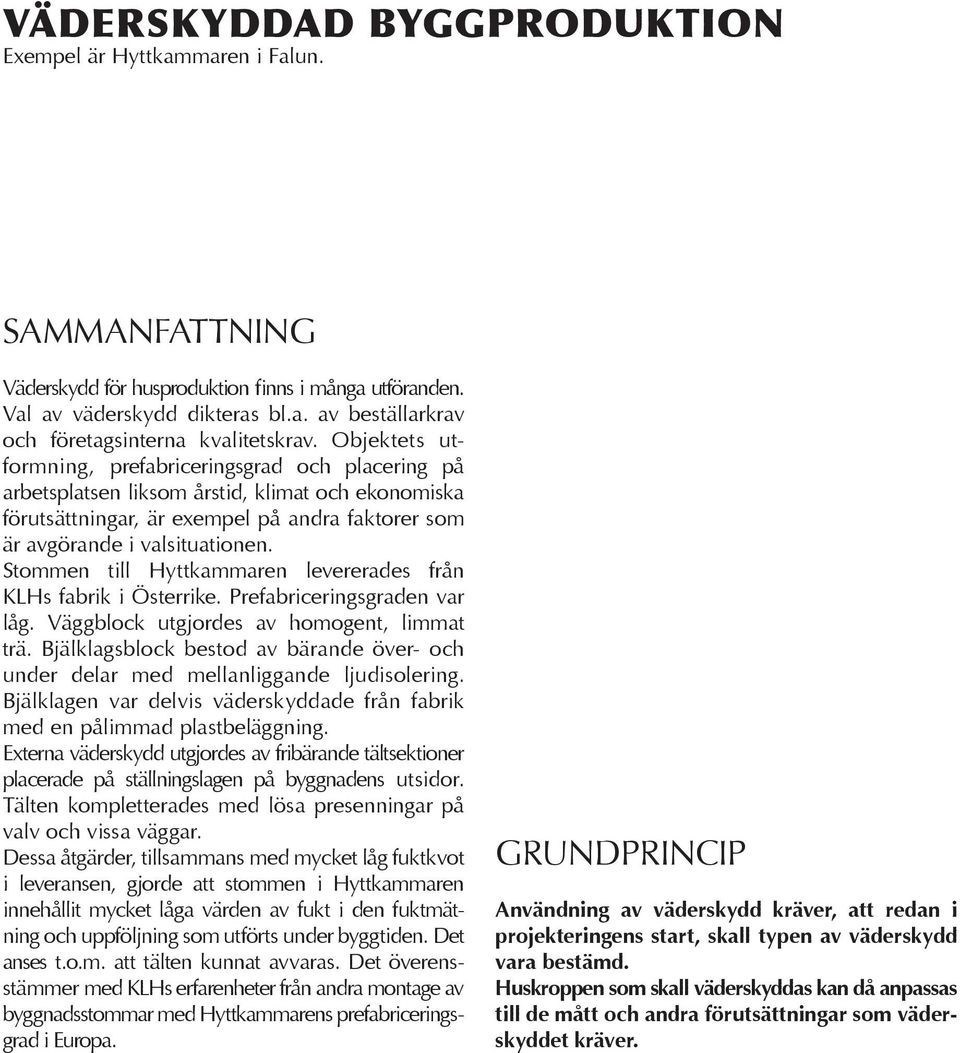 Stommen till Hyttkammaren levererades från KLHs fabrik i Österrike. Prefabriceringsgraden var låg. Väggblock utgjordes av homogent, limmat trä.