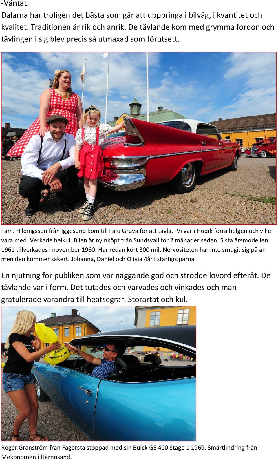 -Vi var i Hudik förra helgen och ville vara med. Verkade helkul. Bilen är nyinköpt från Sundsvall för 2 månader sedan. Sista årsmodellen 1961 tillverkades i november 1960. Har redan kört 300 mil.