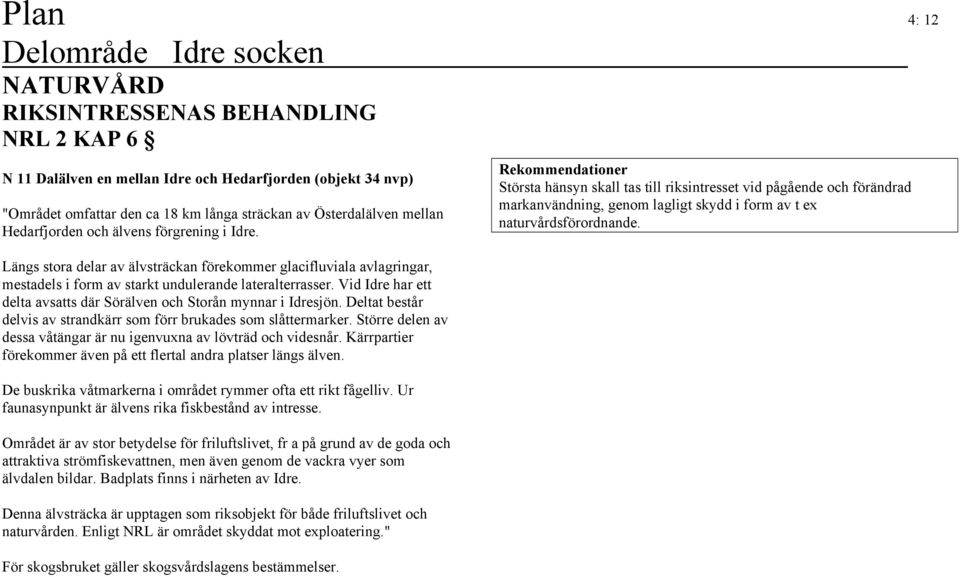 Vid Idre har ett delta avsatts där Sörälven och Storån mynnar i Idresjön. Deltat består delvis av strandkärr som förr brukades som slåttermarker.
