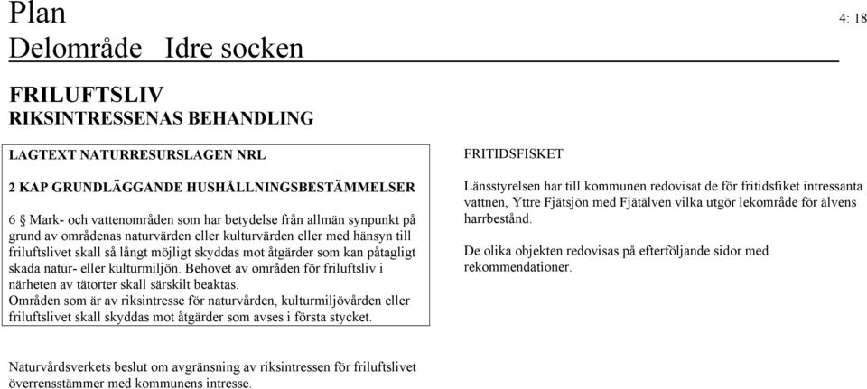 Behovet av områden för friluftsliv i närheten av tätorter skall särskilt beaktas.
