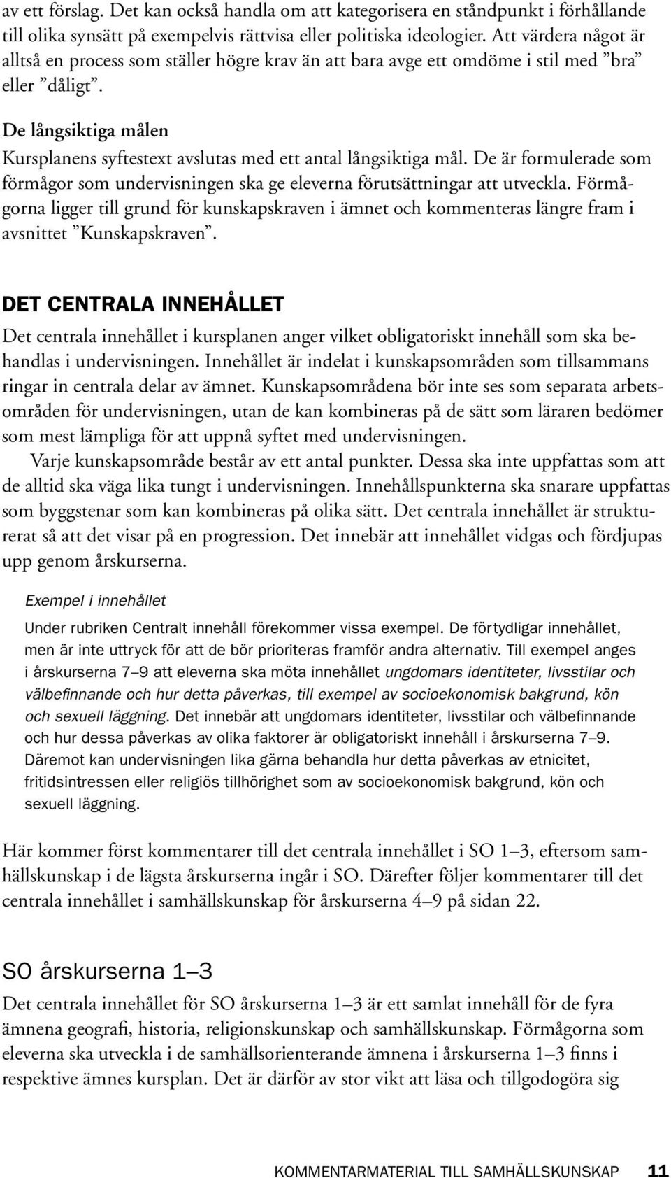 De långsiktiga målen Kursplanens syftestext avslutas med ett antal långsiktiga mål. De är formulerade som förmågor som undervisningen ska ge eleverna förutsättningar att utveckla.