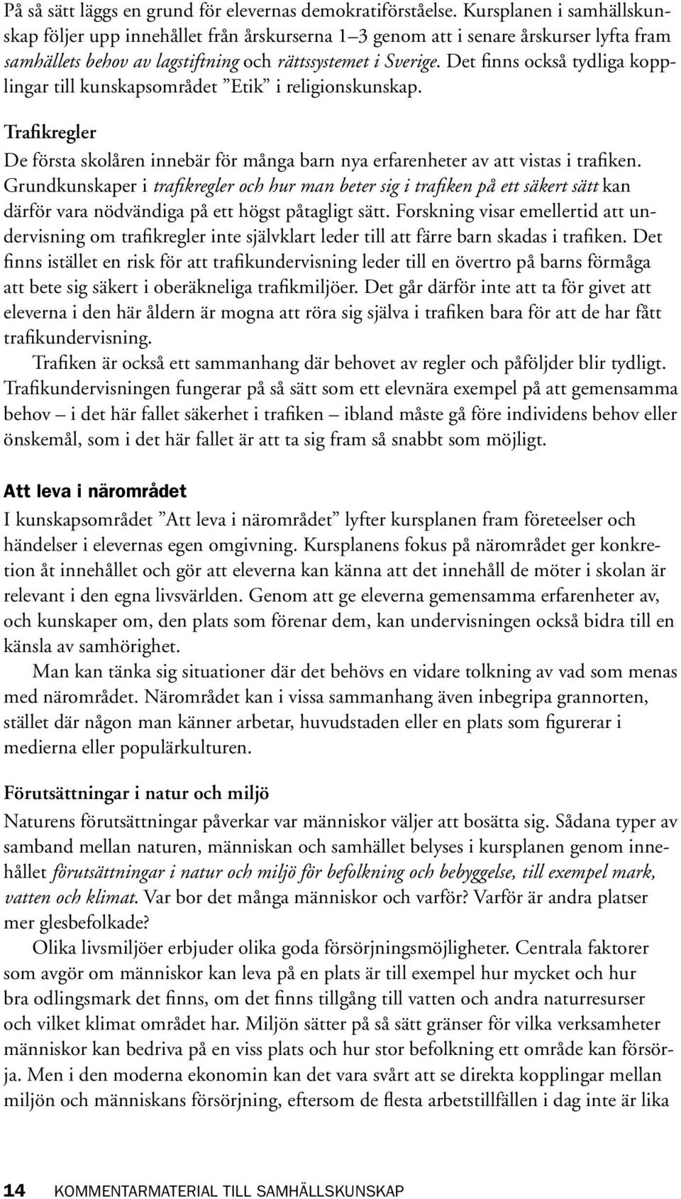 Det finns också tydliga kopplingar till kunskapsområdet Etik i religionskunskap. Trafikregler De första skolåren innebär för många barn nya erfarenheter av att vistas i trafiken.