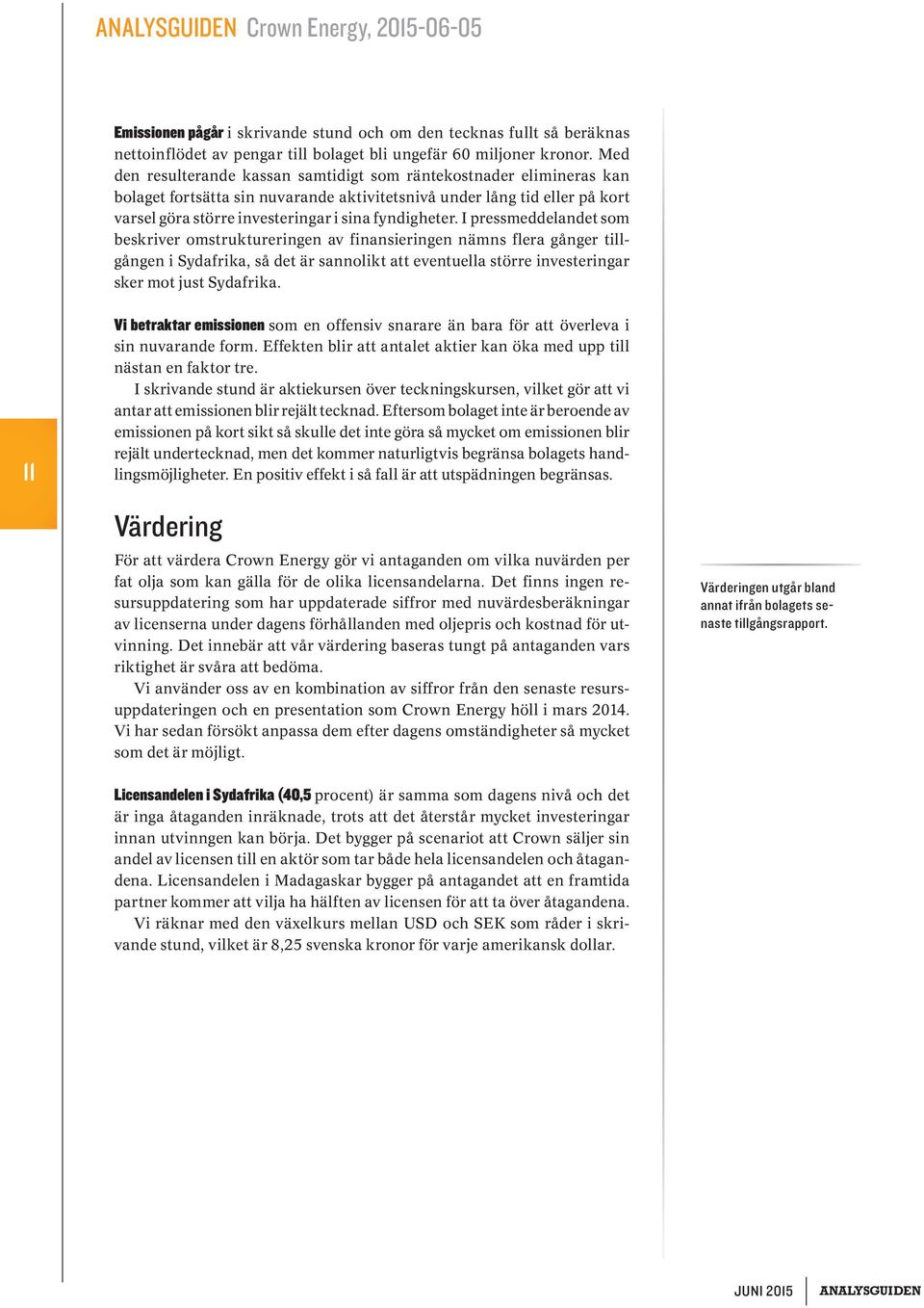 I pressmeddelandet som beskriver omstruktureringen av finansieringen nämns flera gånger tillgången i Sydafrika, så det är sannolikt att eventuella större investeringar sker mot just Sydafrika.