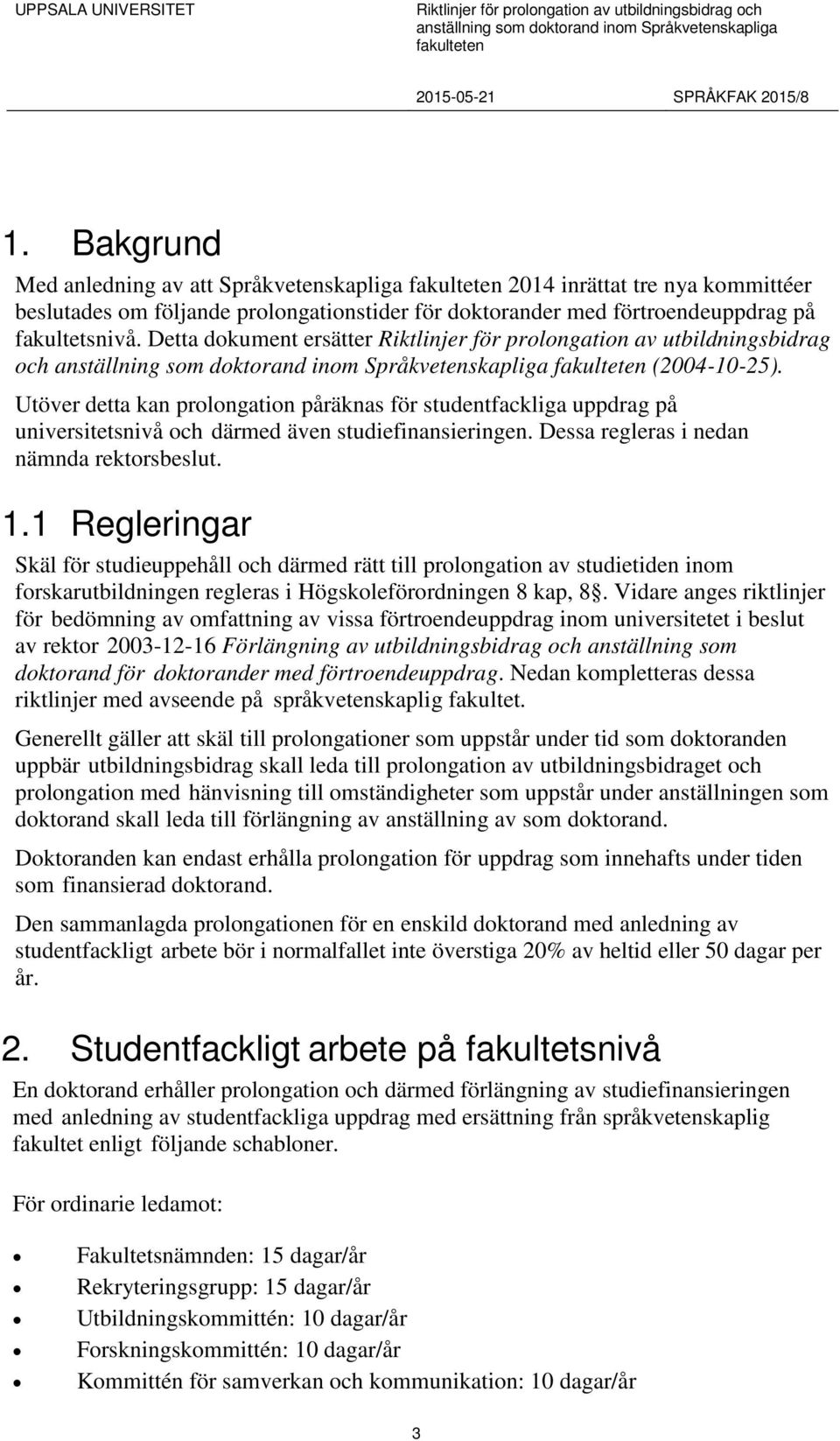 Utöver detta kan prolongation påräknas för studentfackliga uppdrag på universitetsnivå och därmed även studiefinansieringen. Dessa regleras i nedan nämnda rektorsbeslut. 1.