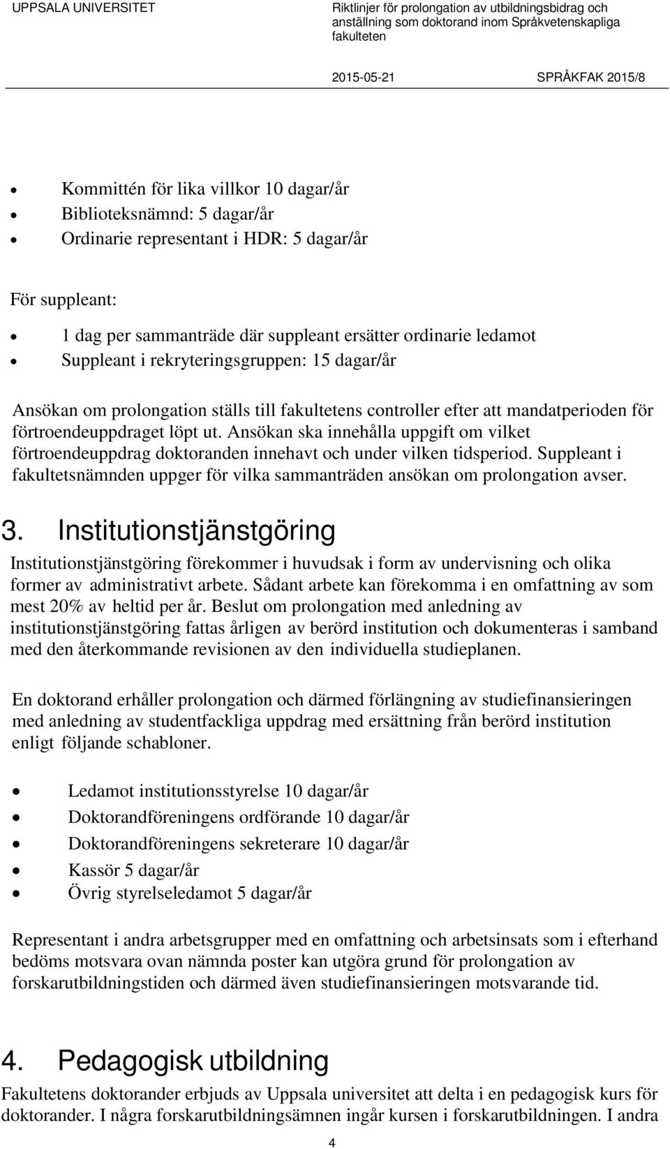 Ansökan ska innehålla uppgift om vilket förtroendeuppdrag doktoranden innehavt och under vilken tidsperiod. Suppleant i fakultetsnämnden uppger för vilka sammanträden ansökan om prolongation avser. 3.