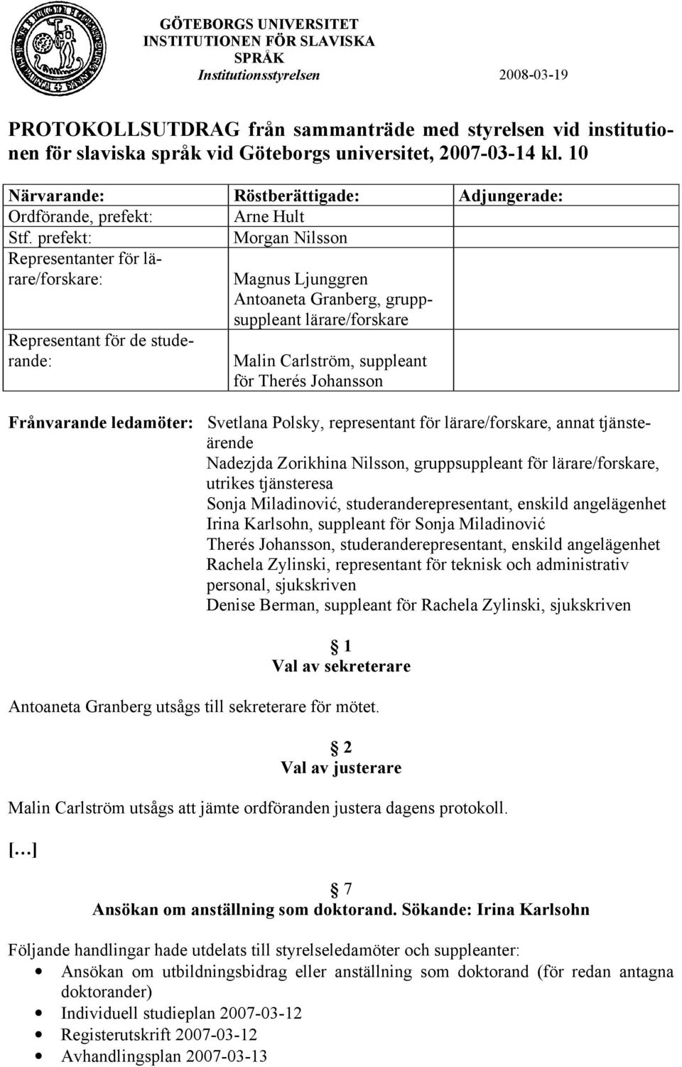 prefekt: Morgan Nilsson Representanter för lärare/forskare: Representant för de studerande: Magnus Ljunggren Antoaneta Granberg, gruppsuppleant lärare/forskare Malin Carlström, suppleant för Therés