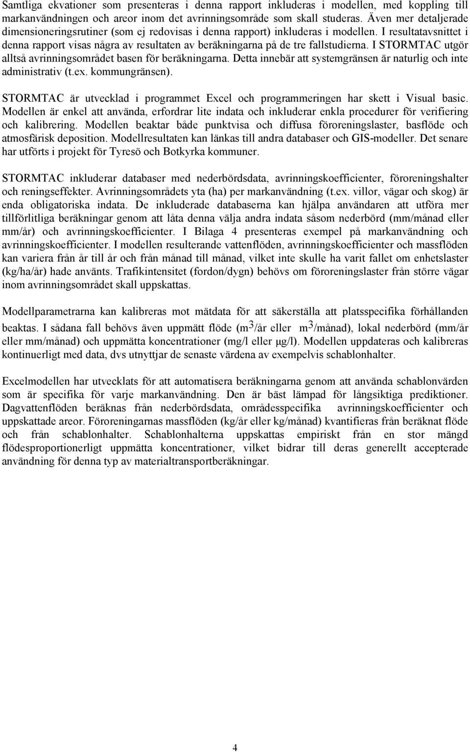 I resultatavsnittet i denna rapport visas några av resultaten av beräkningarna på de tre fallstudierna. I STORMTAC utgör alltså avrinningsområdet basen för beräkningarna.