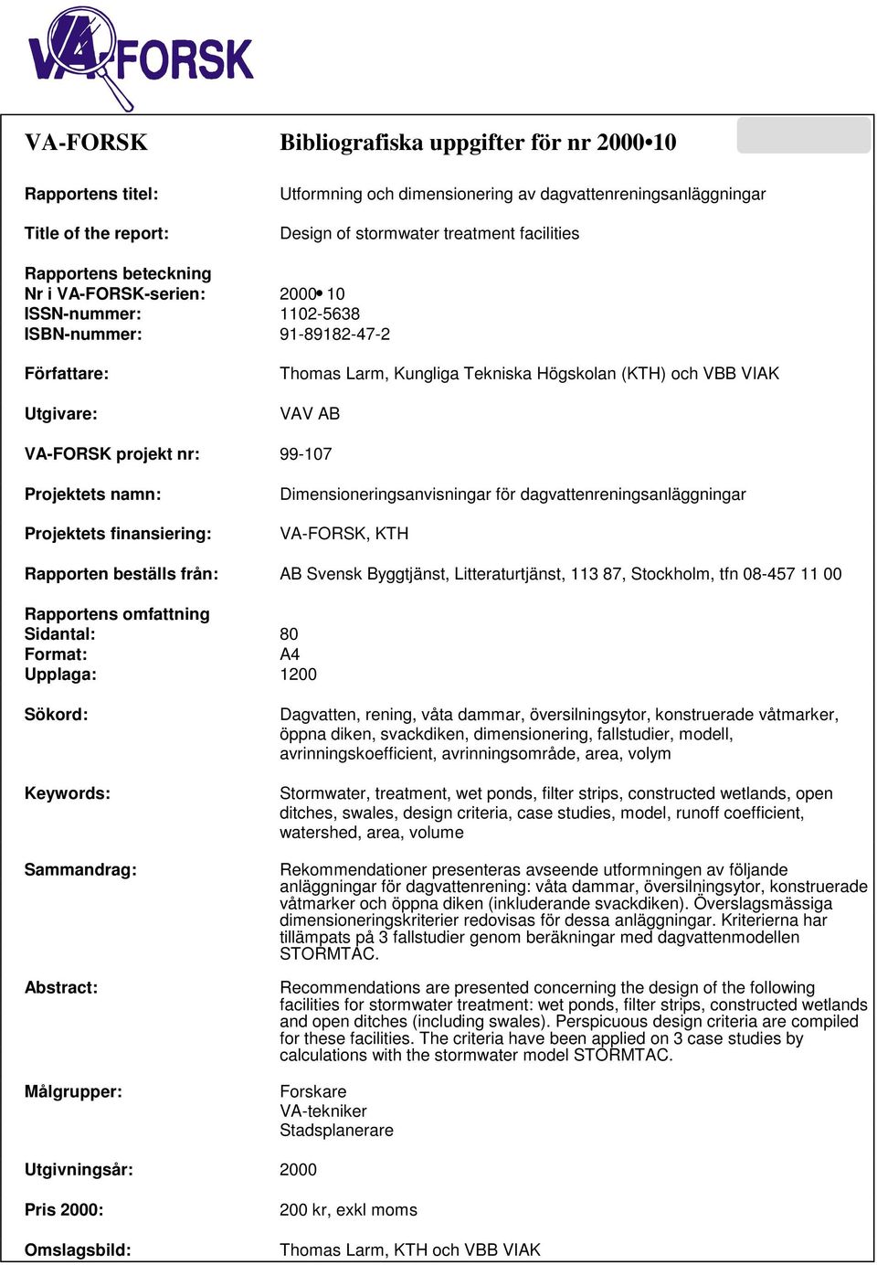 projekt nr: 99-107 Projektets namn: Projektets finansiering: Dimensioneringsanvisningar för dagvattenreningsanläggningar VA-FORSK, KTH Rapporten beställs från: AB Svensk Byggtjänst, Litteraturtjänst,