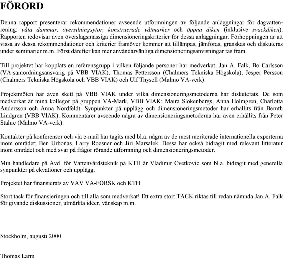 Förhoppningen är att vissa av dessa rekommendationer och kriterier framöver kommer att tillämpas, jämföras, granskas och diskuteras under seminarier m.m. Först därefter kan mer användarvänliga dimensioneringsanvisningar tas fram.