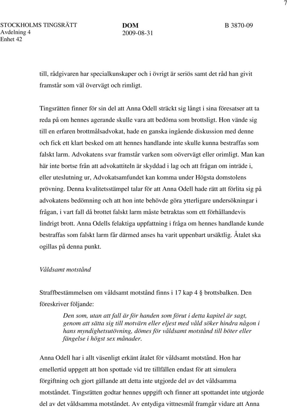 Hon vände sig till en erfaren brottmålsadvokat, hade en ganska ingående diskussion med denne och fick ett klart besked om att hennes handlande inte skulle kunna bestraffas som falskt larm.