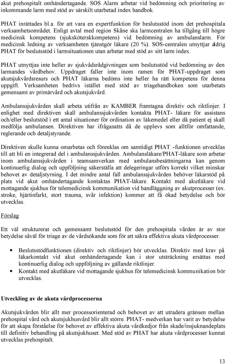 För medicinsk ledning av verksamheten tjänstgör läkare (20 %). SOS-centralen utnyttjar aldrig PHAT för beslutsstöd i larmsituationen utan arbetar med stöd av sitt larm index.