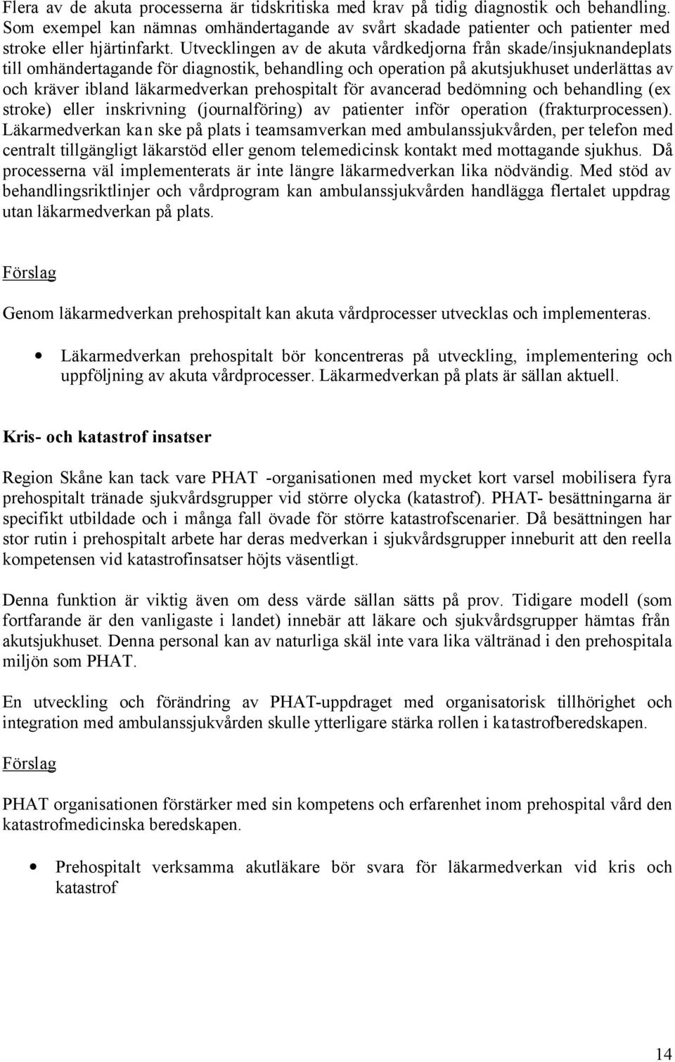 Utvecklingen av de akuta vårdkedjorna från skade/insjuknandeplats till omhändertagande för diagnostik, behandling och operation på akutsjukhuset underlättas av och kräver ibland läkarmedverkan