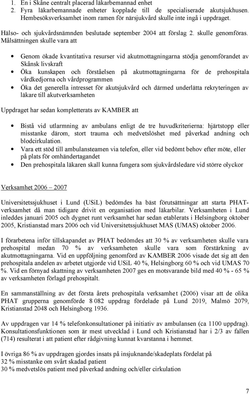Målsättningen skulle vara att Genom ökade kvantitativa resurser vid akutmottagningarna stödja genomförandet av Skånsk livskraft Öka kunskapen och förståelsen på akutmottagningarna för de prehospitala