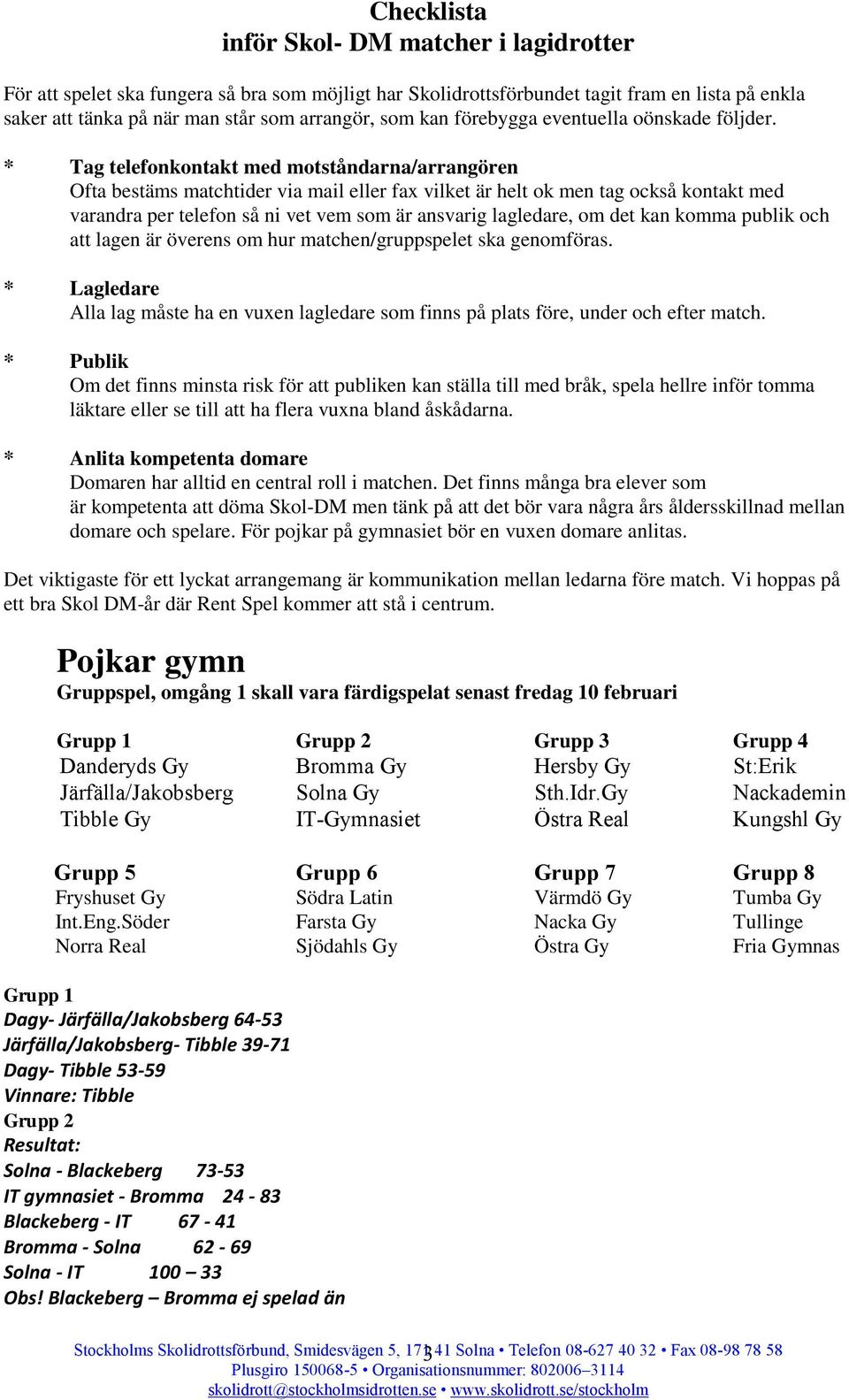 * Tag telefonkontakt med motståndarna/arrangören Ofta bestäms matchtider via mail eller fax vilket är helt ok men tag också kontakt med varandra per telefon så ni vet vem som är ansvarig lagledare,