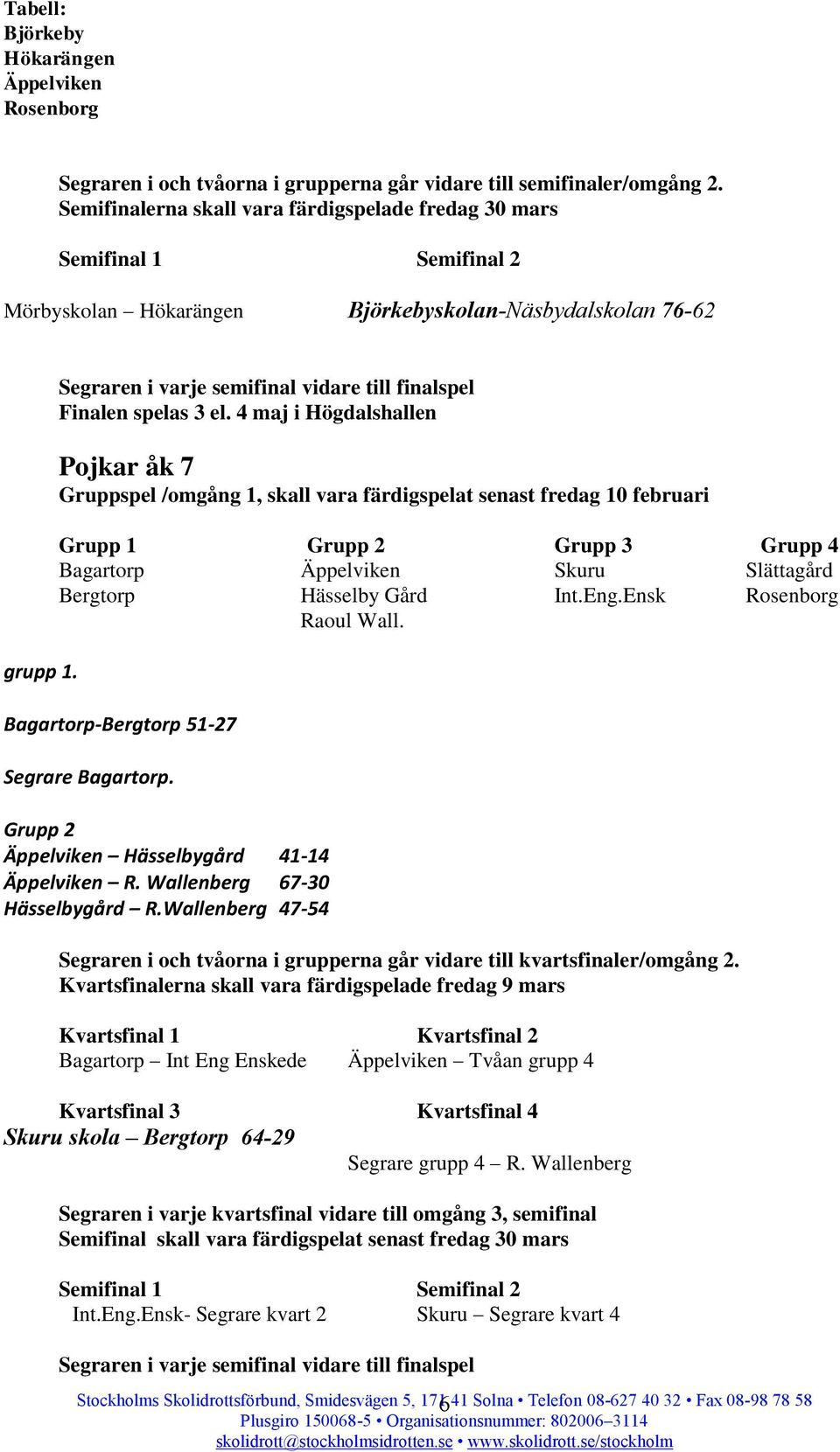 Pojkar åk 7 Gruppspel /omgång 1, skall vara färdigspelat senast fredag 10 februari Grupp 1 Grupp 3 Grupp 4 Bagartorp Äppelviken Skuru Slättagård Bergtorp Hässelby Gård Int.Eng.