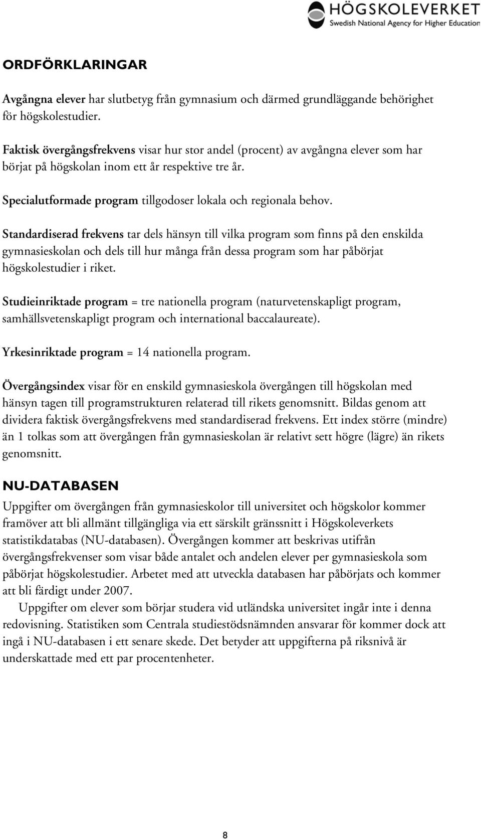 Standardiserad frekvens tar dels hänsyn till vilka program som finns på den enskilda gymnasieskolan och dels till hur många från dessa program som har påbörjat högskolestudier i riket.
