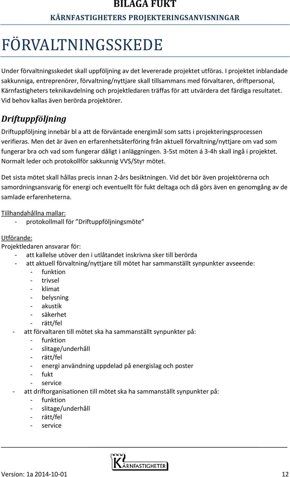 det färdiga resultatet. Vid behov kallas även berörda projektörer. Driftuppföljning Driftuppföljning innebär bl a att de förväntade energimål som satts i projekteringsprocessen verifieras.