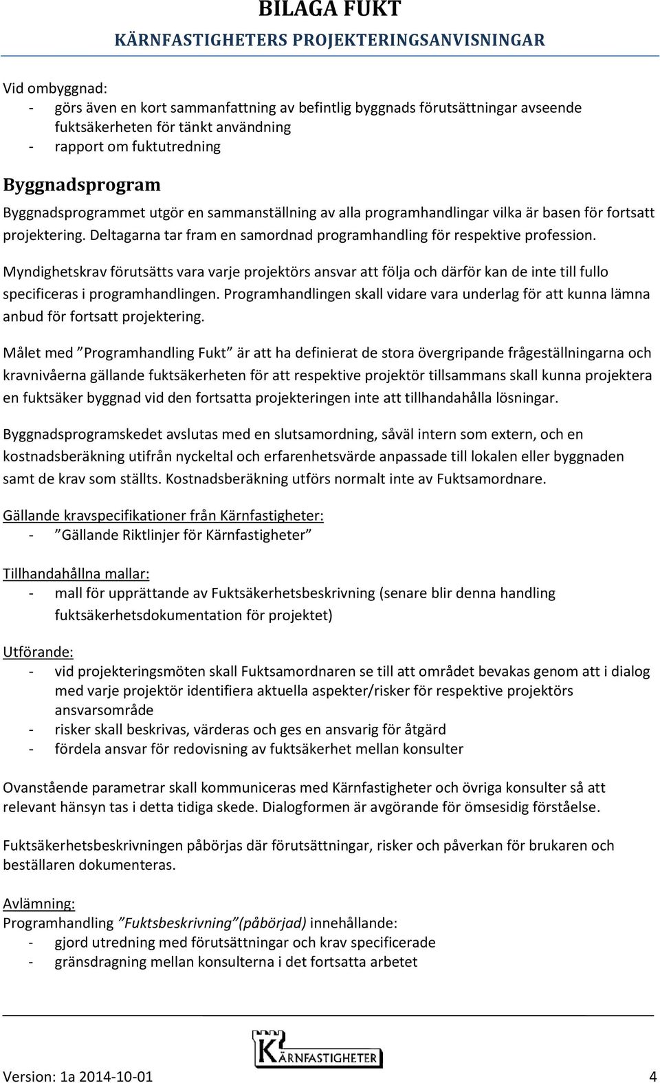 Myndighetskrav förutsätts vara varje projektörs ansvar att följa och därför kan de inte till fullo specificeras i programhandlingen.