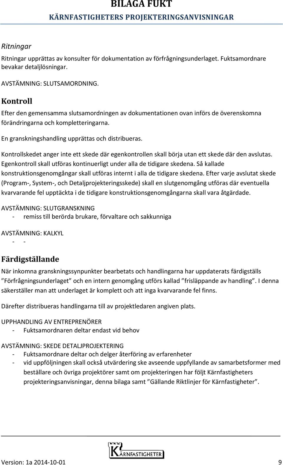 Kontrollskedet anger inte ett skede där egenkontrollen skall börja utan ett skede där den avslutas. Egenkontroll skall utföras kontinuerligt under alla de tidigare skedena.