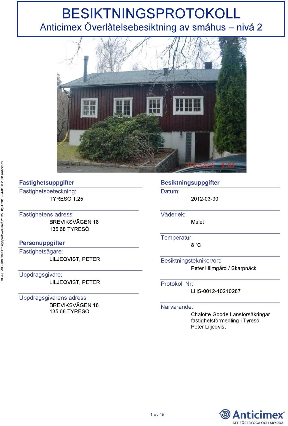 adress: BREVIKSVÄGEN 18 135 68 TYRESÖ Besiktningsuppgifter Datum: Väderlek: 2012-03-30 Mulet Temperatur: 8 C Besiktningstekniker/ort: Peter