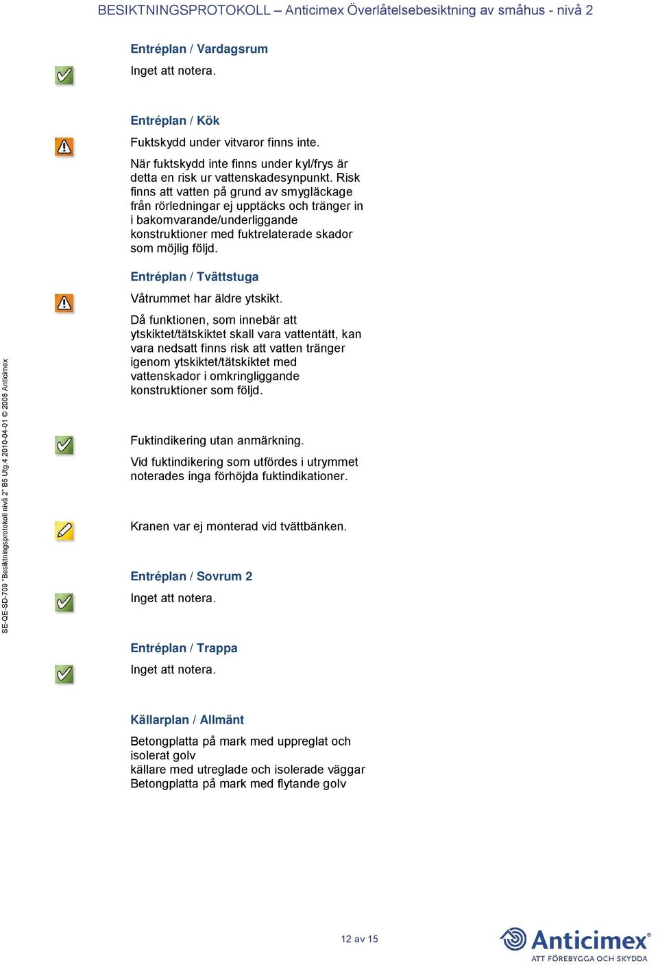 Entréplan / Tvättstuga Våtrummet har äldre ytskikt.