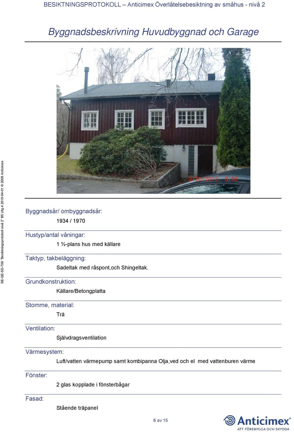 Grundkonstruktion: Källare/Betongplatta Stomme, material: Trä Ventilation: Självdragsventilation Värmesystem: