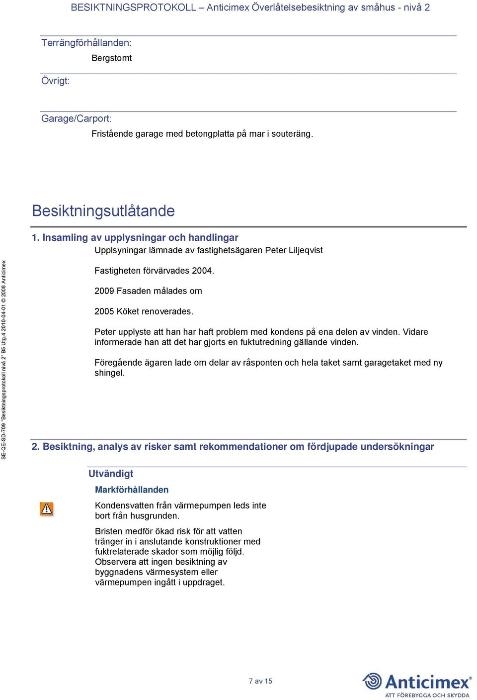 Peter upplyste att han har haft problem med kondens på ena delen av vinden. Vidare informerade han att det har gjorts en fuktutredning gällande vinden.