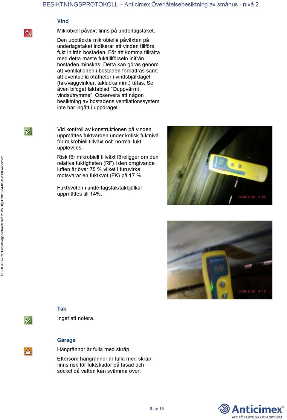 Detta kan göras genom att ventilationen i bostaden förbättras samt att eventuella otätheter i vindsbjälklaget (tak/väggvinklar, taklucka mm.) tätas. Se även bifogat faktablad Ouppvärmt vindsutrymme.