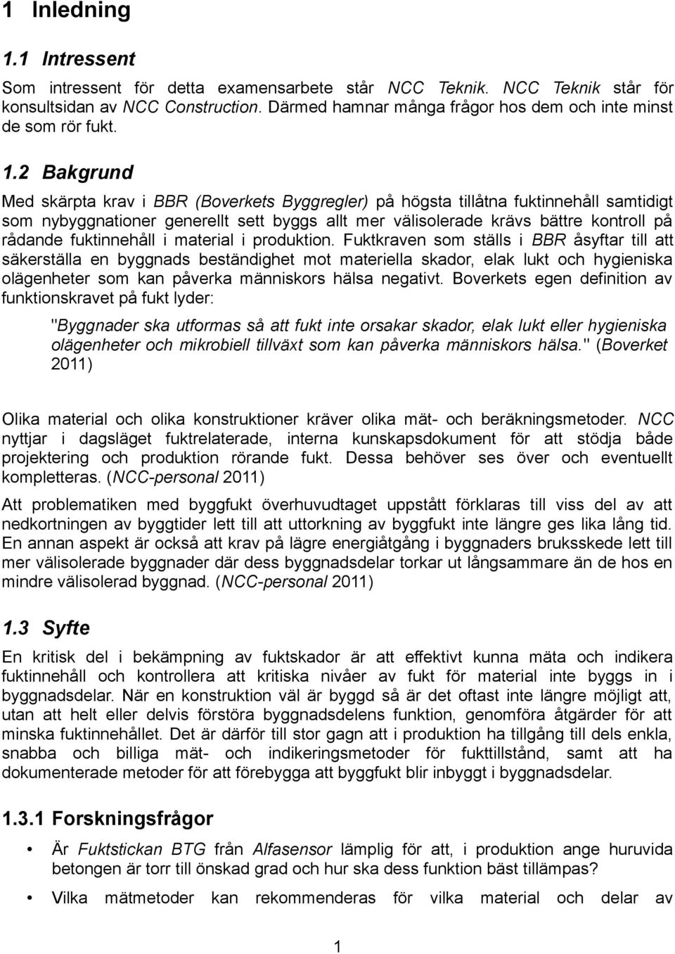 2 Bakgrund Med skärpta krav i BBR (Boverkets Byggregler) på högsta tillåtna fuktinnehåll samtidigt som nybyggnationer generellt sett byggs allt mer välisolerade krävs bättre kontroll på rådande