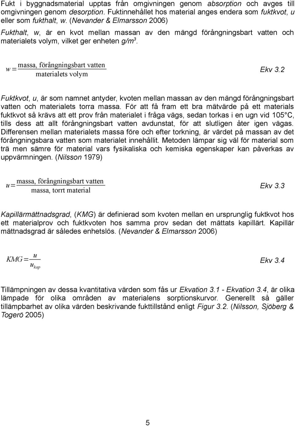w= massa, förångningsbart vatten materialets volym Ekv 3.2 Fuktkvot, u, är som namnet antyder, kvoten mellan massan av den mängd förångningsbart vatten och materialets torra massa.