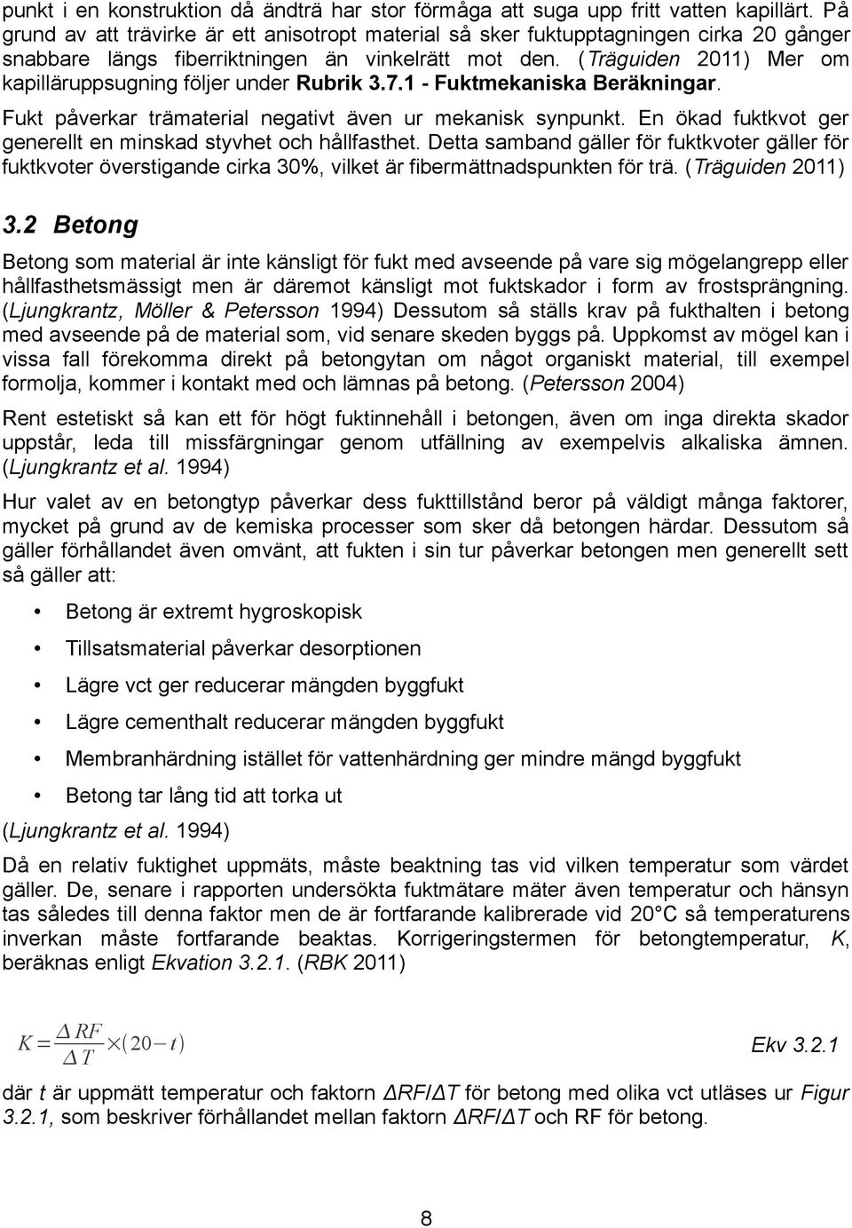 (Träguiden 2011) Mer om kapilläruppsugning följer under Rubrik 3.7.1 - Fuktmekaniska Beräkningar. Fukt påverkar trämaterial negativt även ur mekanisk synpunkt.