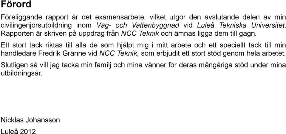 Ett stort tack riktas till alla de som hjälpt mig i mitt arbete och ett speciellt tack till min handledare Fredrik Gränne vid NCC Teknik, som