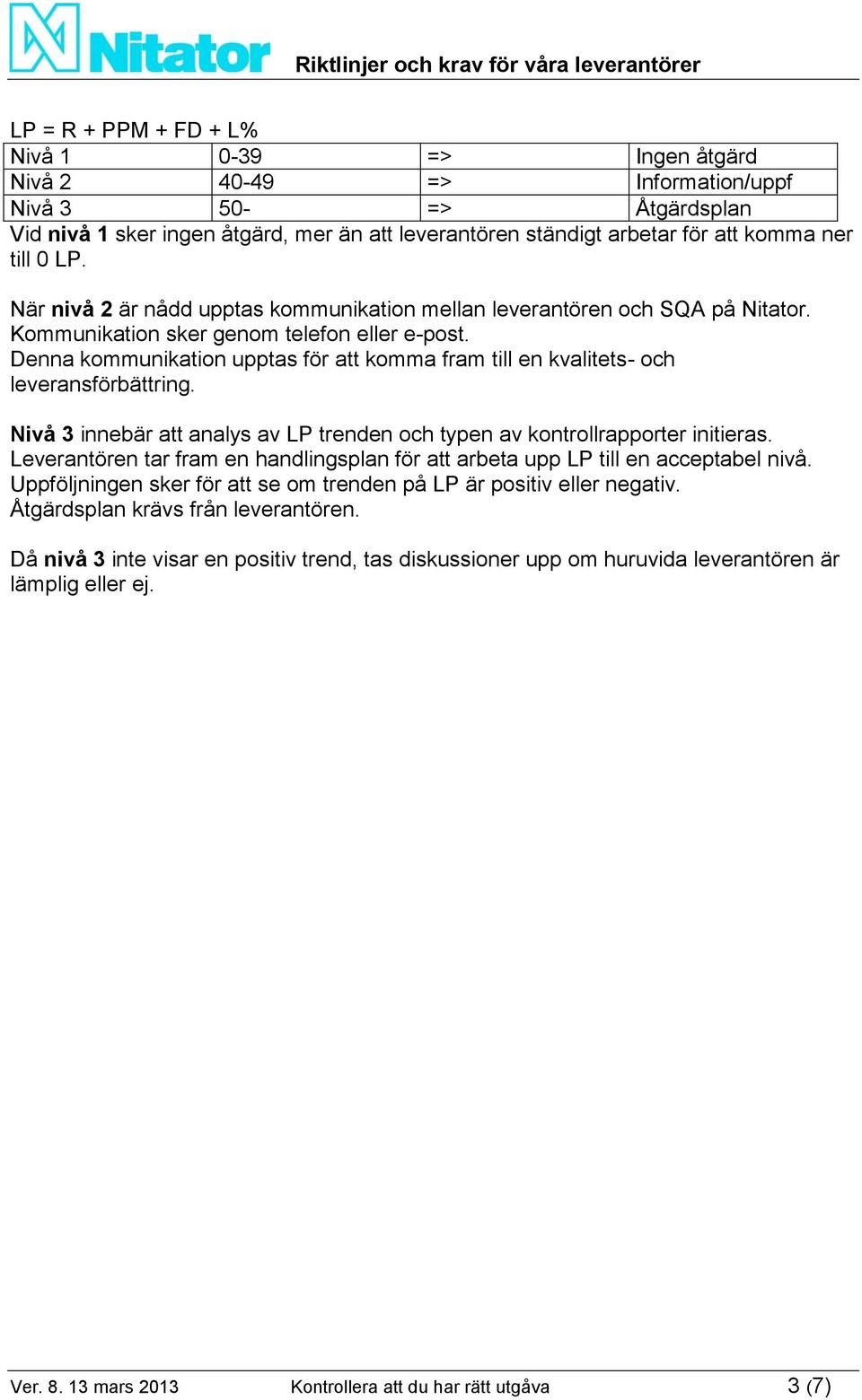 Denna kommunikation upptas för att komma fram till en kvalitets- och leveransförbättring. Nivå 3 innebär att analys av LP trenden och typen av kontrollrapporter initieras.