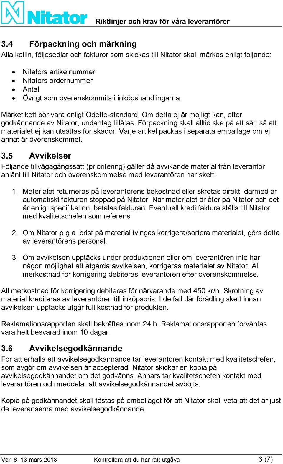 Förpackning skall alltid ske på ett sätt så att materialet ej kan utsättas för skador. Varje artikel packas i separata emballage om ej annat är överenskommet. 3.