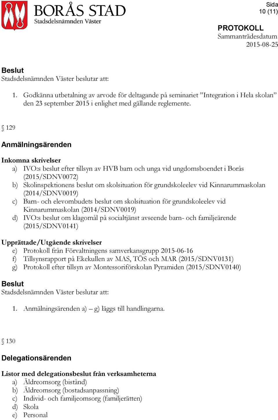 vid Kinnarummaskolan (2014/SDNV0019) c) Barn- och elevombudets beslut om skolsituation för grundskoleelev vid Kinnarummaskolan (2014/SDNV0019) d) IVO:s beslut om klagomål på socialtjänst avseende