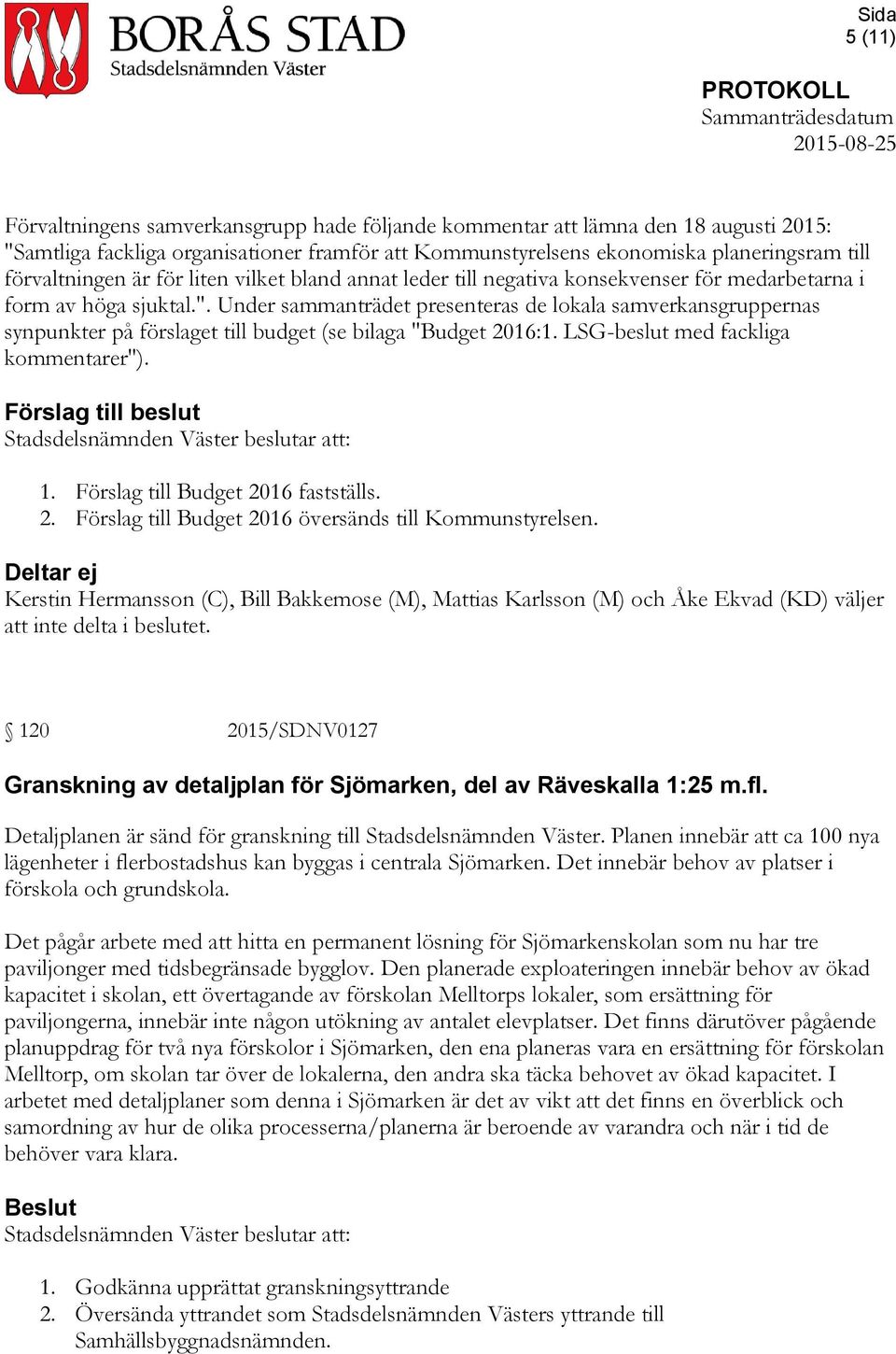 Under sammanträdet presenteras de lokala samverkansgruppernas synpunkter på förslaget till budget (se bilaga "Budget 2016:1. LSG-beslut med fackliga kommentarer"). Förslag till beslut 1.