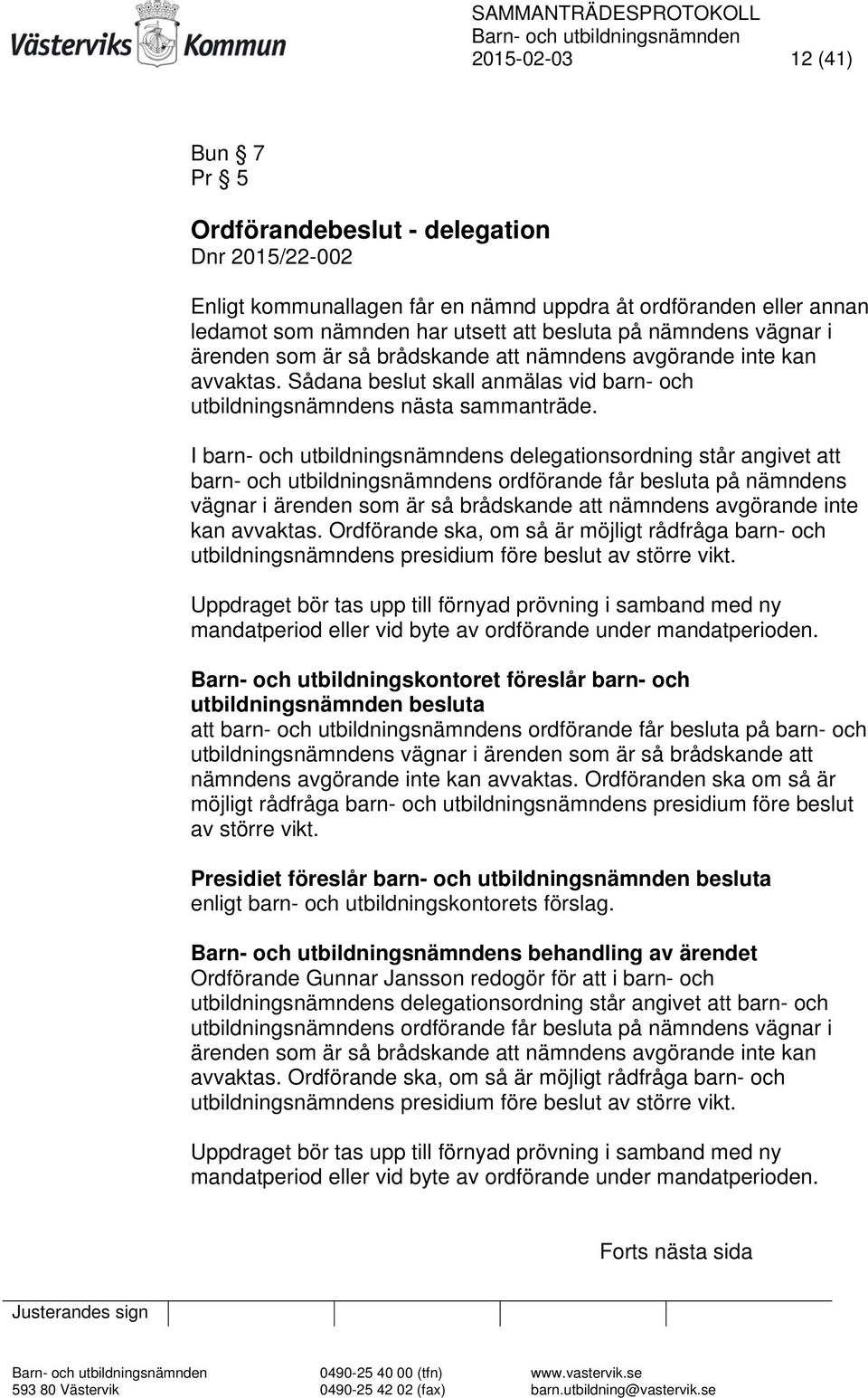 I barn- och utbildningsnämndens delegationsordning står angivet att barn- och utbildningsnämndens ordförande får besluta på nämndens vägnar i ärenden som är så brådskande att nämndens avgörande inte